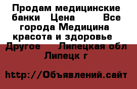 Продам медицинские банки › Цена ­ 20 - Все города Медицина, красота и здоровье » Другое   . Липецкая обл.,Липецк г.